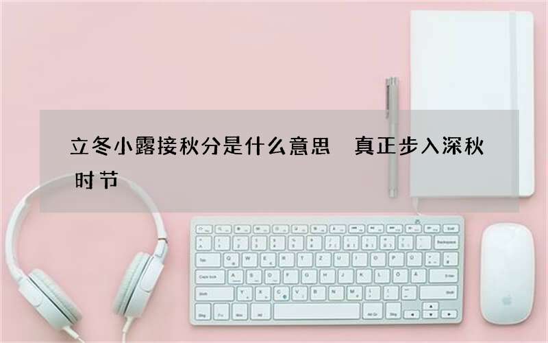 立冬小露接秋分是什么意思 真正步入深秋时节